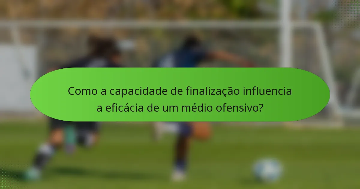 Como a capacidade de finalização influencia a eficácia de um médio ofensivo?