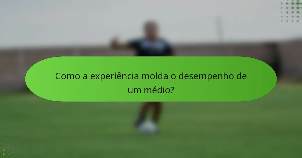 Como a experiência molda o desempenho de um médio?