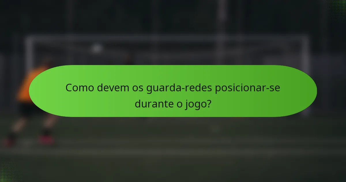 Como devem os guarda-redes posicionar-se durante o jogo?