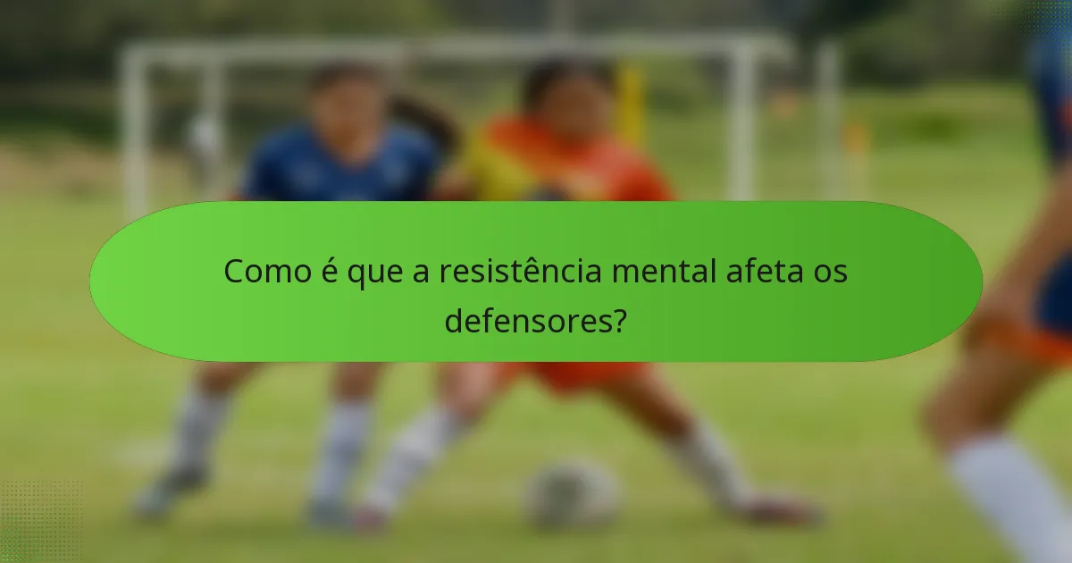 Como é que a resistência mental afeta os defensores?