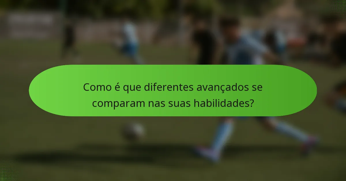 Como é que diferentes avançados se comparam nas suas habilidades?
