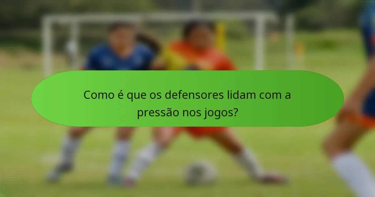 Como é que os defensores lidam com a pressão nos jogos?