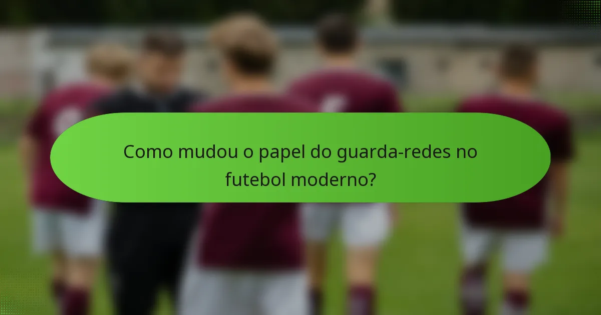 Como mudou o papel do guarda-redes no futebol moderno?