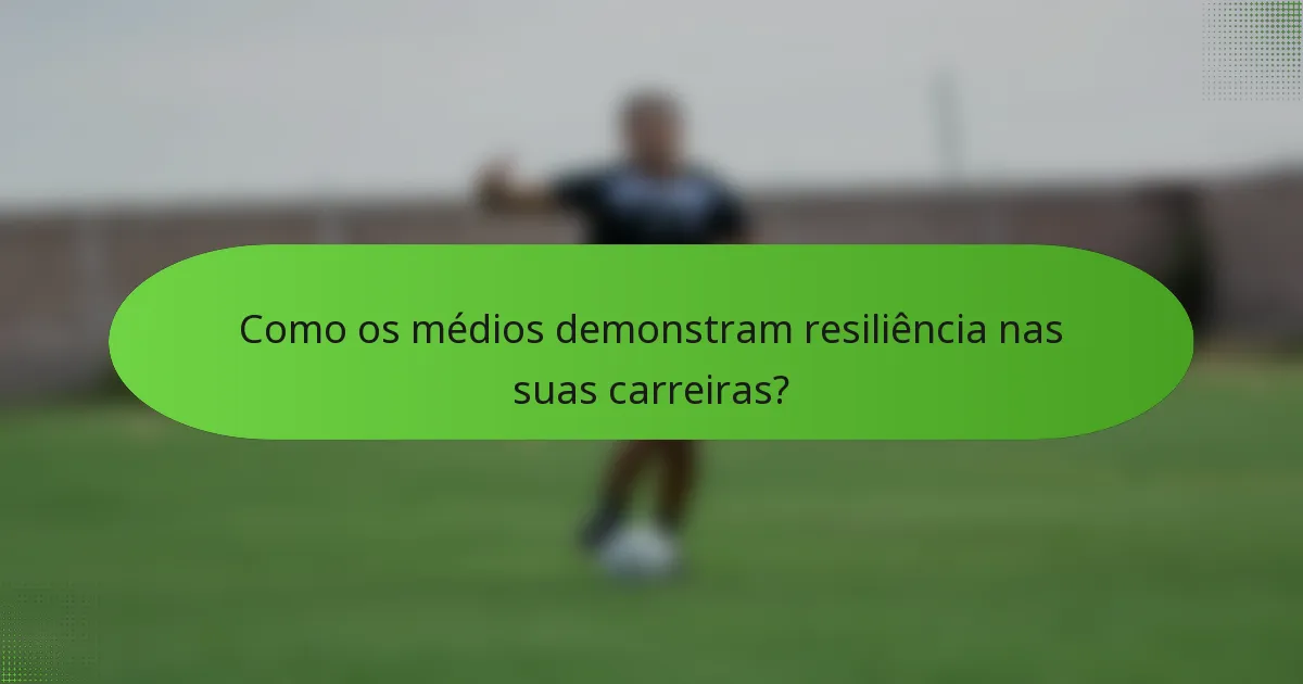 Como os médios demonstram resiliência nas suas carreiras?