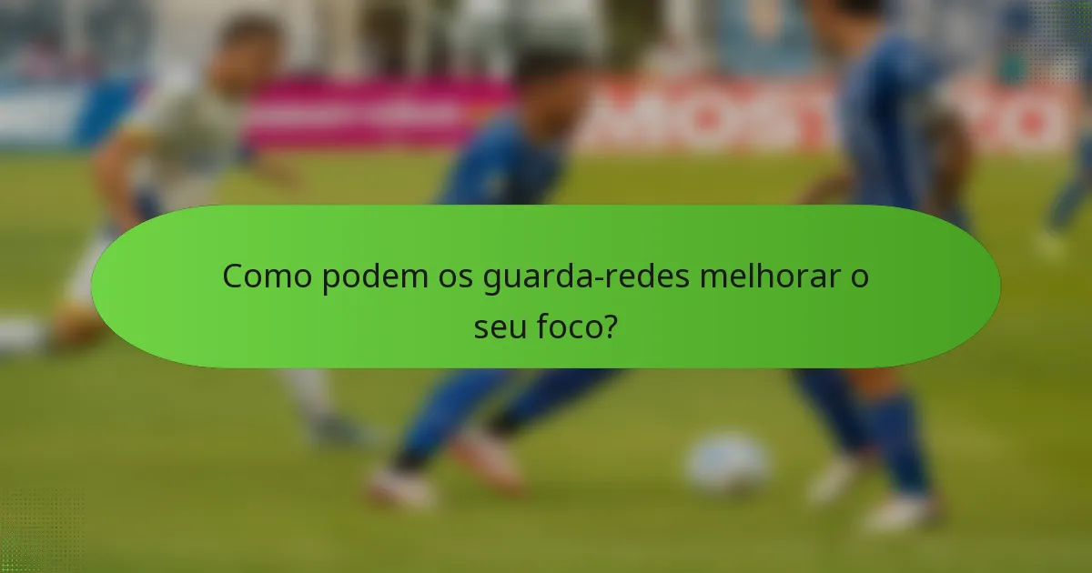 Como podem os guarda-redes melhorar o seu foco?