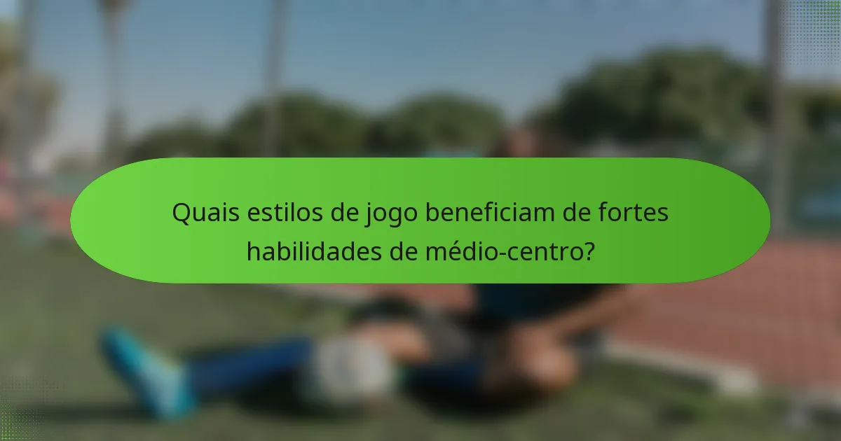 Quais estilos de jogo beneficiam de fortes habilidades de médio-centro?
