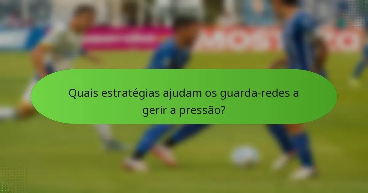 Quais estratégias ajudam os guarda-redes a gerir a pressão?
