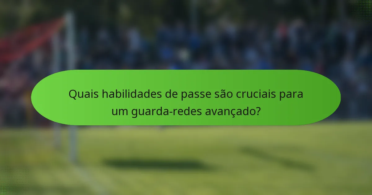 Quais habilidades de passe são cruciais para um guarda-redes avançado?