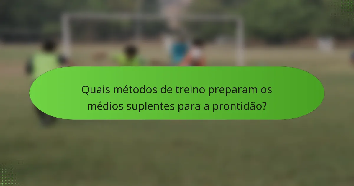 Quais métodos de treino preparam os médios suplentes para a prontidão?