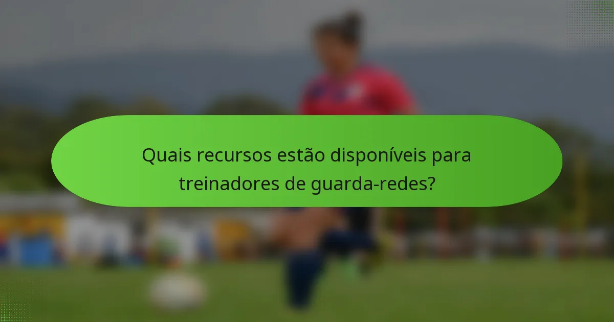 Quais recursos estão disponíveis para treinadores de guarda-redes?