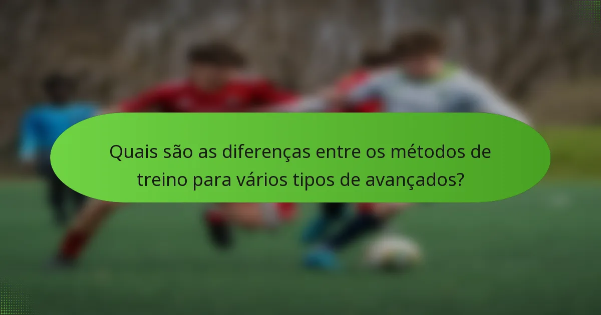 Quais são as diferenças entre os métodos de treino para vários tipos de avançados?