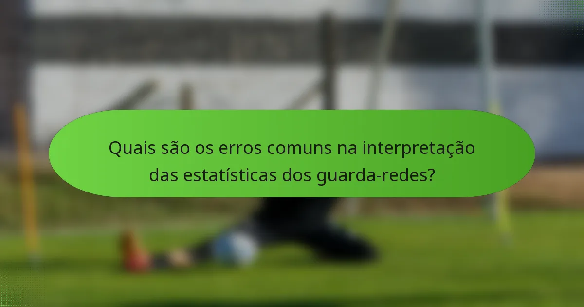 Quais são os erros comuns na interpretação das estatísticas dos guarda-redes?