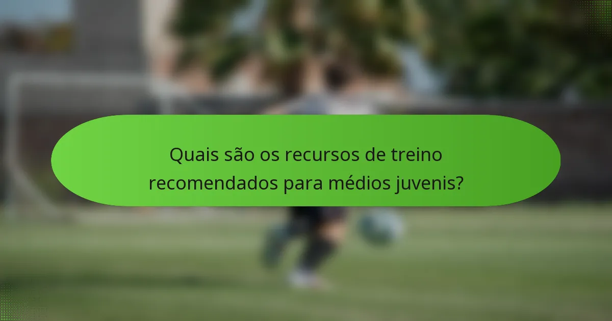 Quais são os recursos de treino recomendados para médios juvenis?