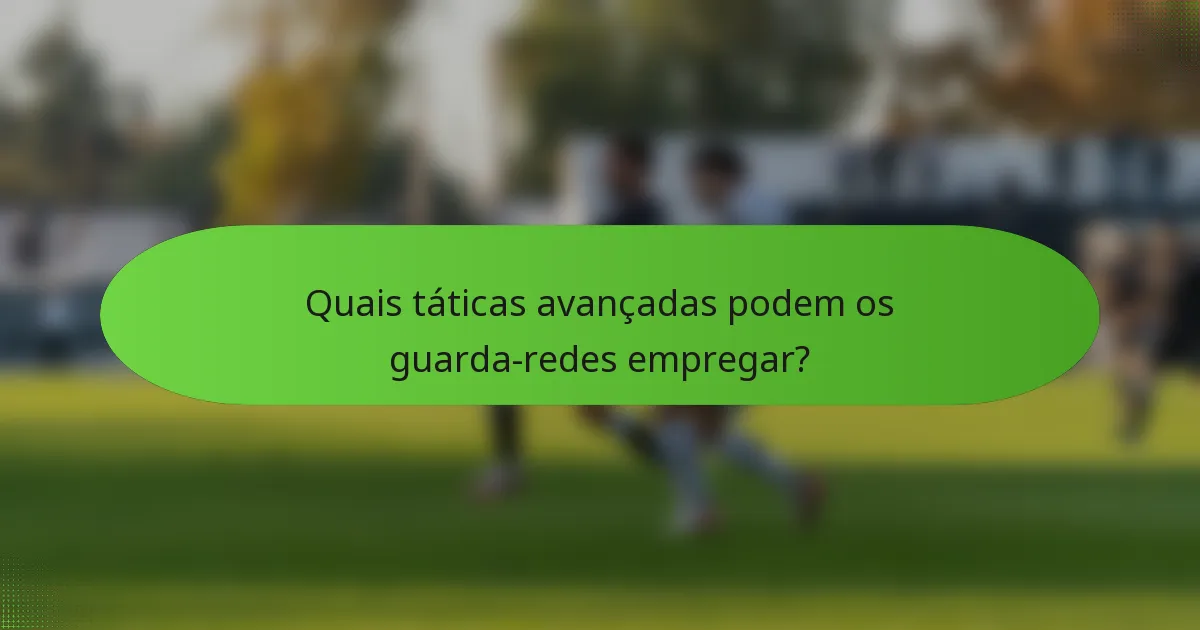Quais táticas avançadas podem os guarda-redes empregar?
