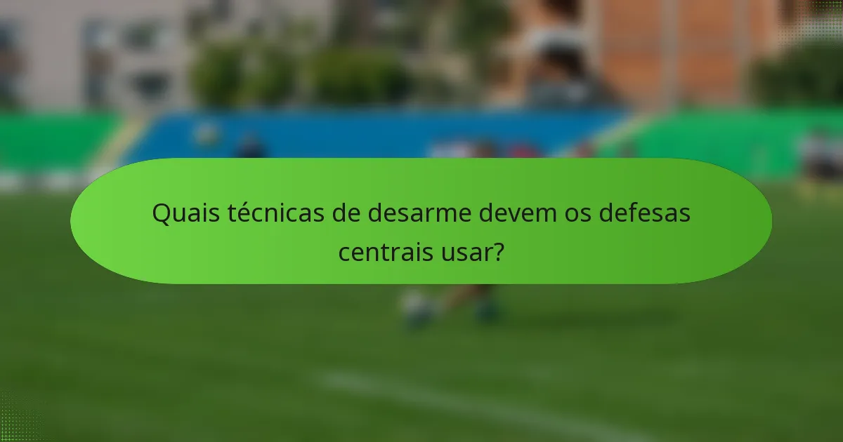 Quais técnicas de desarme devem os defesas centrais usar?