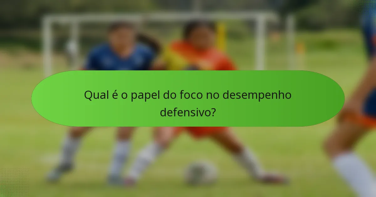 Qual é o papel do foco no desempenho defensivo?